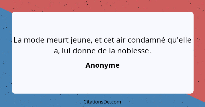 La mode meurt jeune, et cet air condamné qu'elle a, lui donne de la noblesse.... - Anonyme