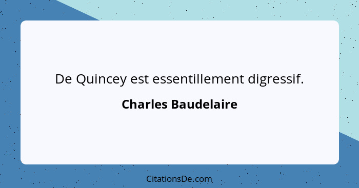 De Quincey est essentillement digressif.... - Charles Baudelaire