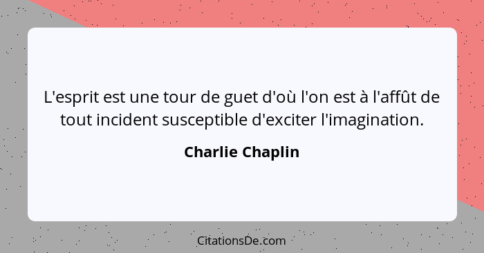 L'esprit est une tour de guet d'où l'on est à l'affût de tout incident susceptible d'exciter l'imagination.... - Charlie Chaplin