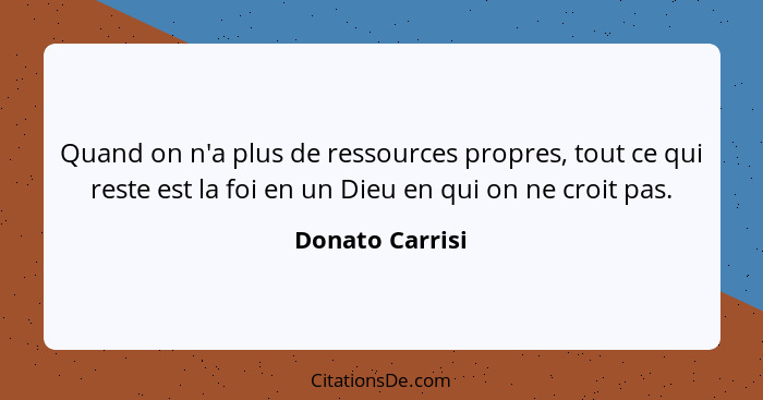 Quand on n'a plus de ressources propres, tout ce qui reste est la foi en un Dieu en qui on ne croit pas.... - Donato Carrisi