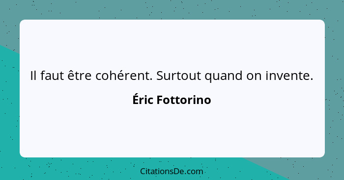 Il faut être cohérent. Surtout quand on invente.... - Éric Fottorino