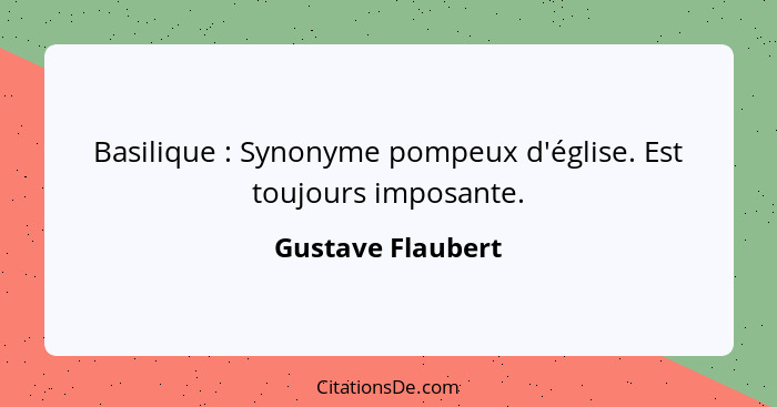 Basilique : Synonyme pompeux d'église. Est toujours imposante.... - Gustave Flaubert