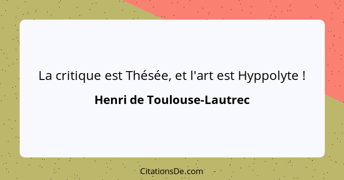 La critique est Thésée, et l'art est Hyppolyte !... - Henri de Toulouse-Lautrec