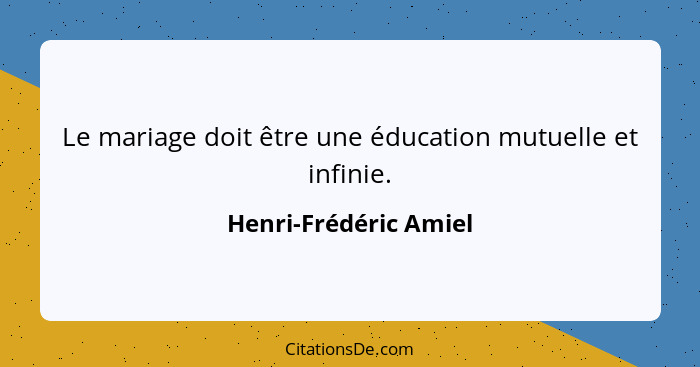 Le mariage doit être une éducation mutuelle et infinie.... - Henri-Frédéric Amiel