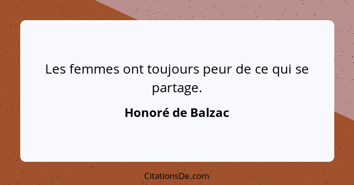 Les femmes ont toujours peur de ce qui se partage.... - Honoré de Balzac