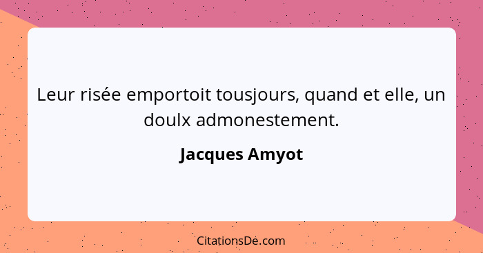 Leur risée emportoit tousjours, quand et elle, un doulx admonestement.... - Jacques Amyot