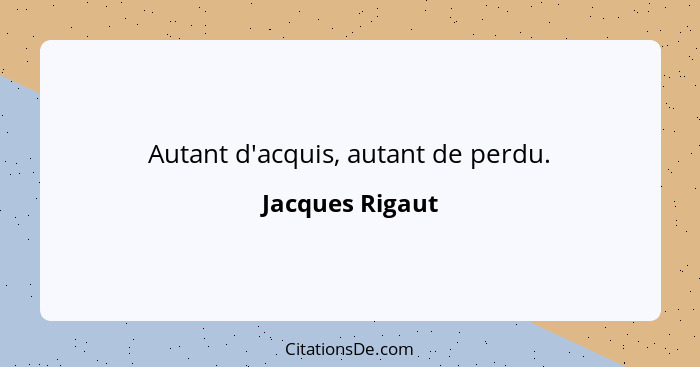 Autant d'acquis, autant de perdu.... - Jacques Rigaut