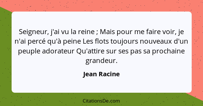 Seigneur, j'ai vu la reine ; Mais pour me faire voir, je n'ai percé qu'à peine Les flots toujours nouveaux d'un peuple adorateur Qu... - Jean Racine