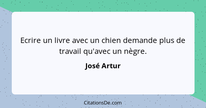 Ecrire un livre avec un chien demande plus de travail qu'avec un nègre.... - José Artur