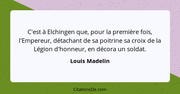 C'est à Elchingen que, pour la première fois, l'Empereur, détachant de sa poitrine sa croix de la Légion d'honneur, en décora un solda... - Louis Madelin