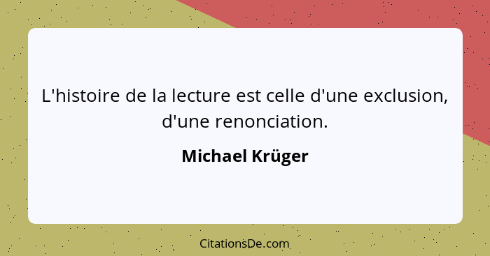 L'histoire de la lecture est celle d'une exclusion, d'une renonciation.... - Michael Krüger