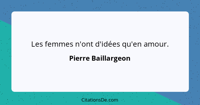 Les femmes n'ont d'idées qu'en amour.... - Pierre Baillargeon