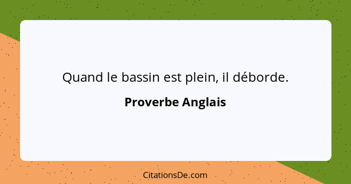 Quand le bassin est plein, il déborde.... - Proverbe Anglais