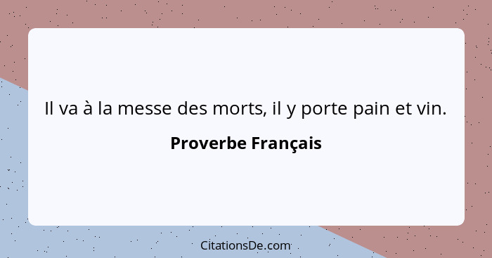 Il va à la messe des morts, il y porte pain et vin.... - Proverbe Français