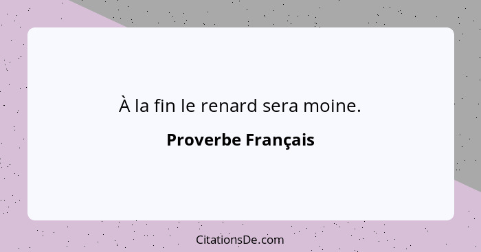 À la fin le renard sera moine.... - Proverbe Français