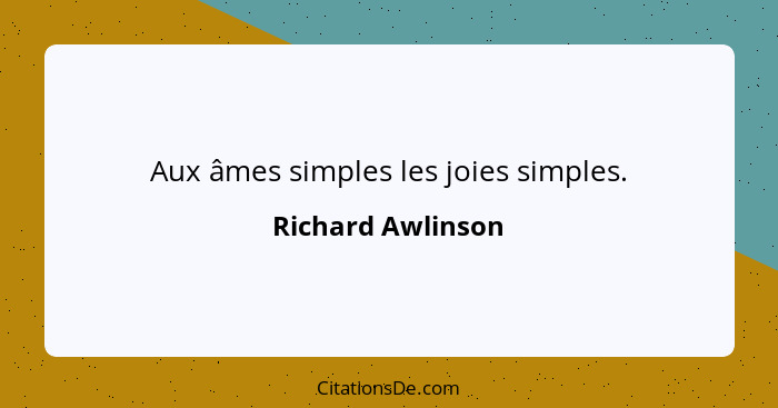 Aux âmes simples les joies simples.... - Richard Awlinson