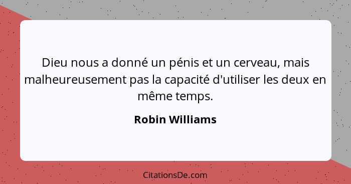 Dieu nous a donné un pénis et un cerveau, mais malheureusement pas la capacité d'utiliser les deux en même temps.... - Robin Williams