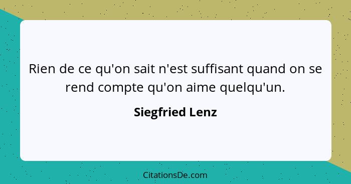 Rien de ce qu'on sait n'est suffisant quand on se rend compte qu'on aime quelqu'un.... - Siegfried Lenz