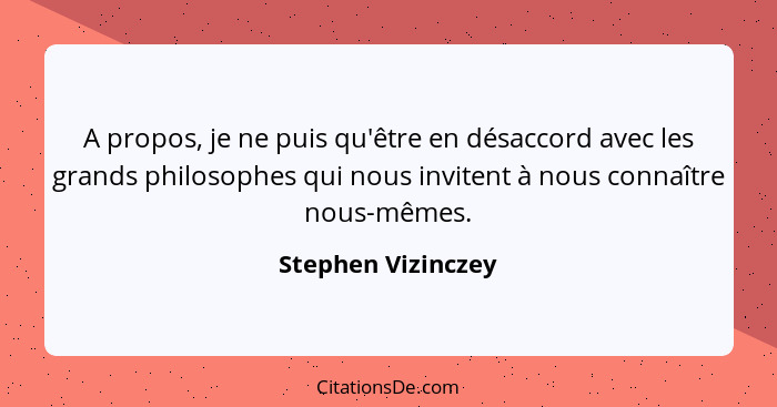 A propos, je ne puis qu'être en désaccord avec les grands philosophes qui nous invitent à nous connaître nous-mêmes.... - Stephen Vizinczey