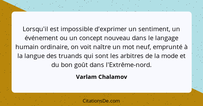 Lorsqu'il est impossible d'exprimer un sentiment, un événement ou un concept nouveau dans le langage humain ordinaire, on voit naîtr... - Varlam Chalamov