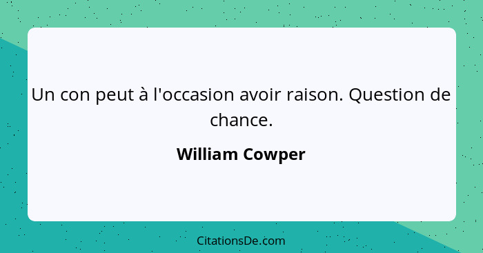 Un con peut à l'occasion avoir raison. Question de chance.... - William Cowper