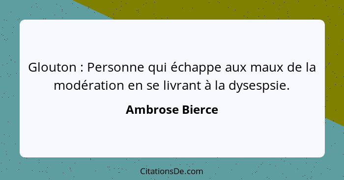 Glouton : Personne qui échappe aux maux de la modération en se livrant à la dysespsie.... - Ambrose Bierce