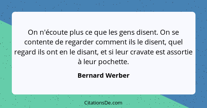 On n'écoute plus ce que les gens disent. On se contente de regarder comment ils le disent, quel regard ils ont en le disant, et si le... - Bernard Werber