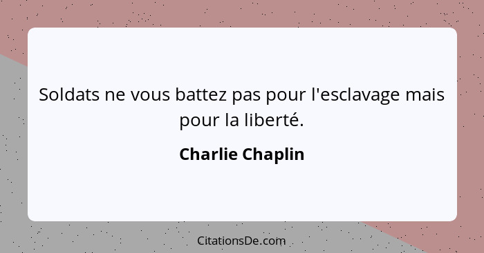Soldats ne vous battez pas pour l'esclavage mais pour la liberté.... - Charlie Chaplin