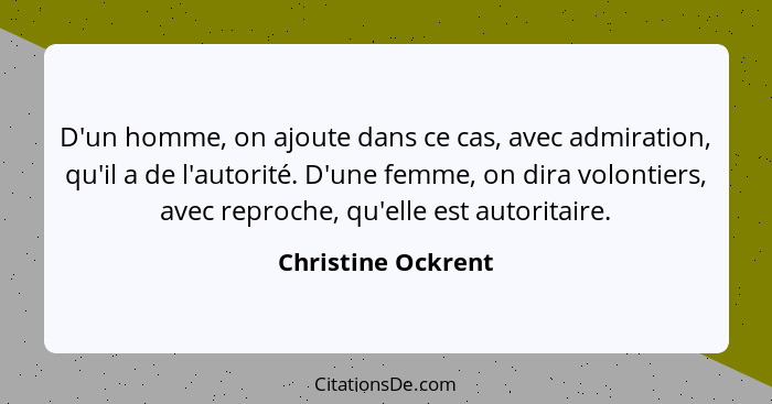 D'un homme, on ajoute dans ce cas, avec admiration, qu'il a de l'autorité. D'une femme, on dira volontiers, avec reproche, qu'elle... - Christine Ockrent