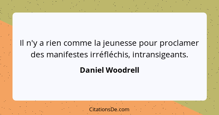 Il n'y a rien comme la jeunesse pour proclamer des manifestes irréfléchis, intransigeants.... - Daniel Woodrell