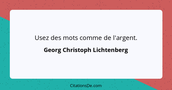 Usez des mots comme de l'argent.... - Georg Christoph Lichtenberg