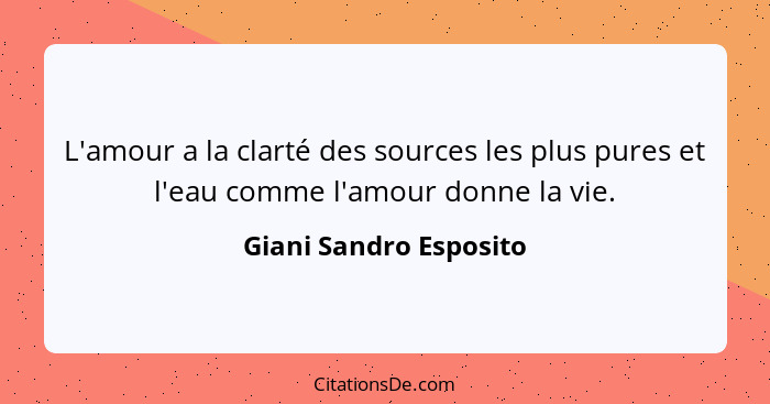 L'amour a la clarté des sources les plus pures et l'eau comme l'amour donne la vie.... - Giani Sandro Esposito