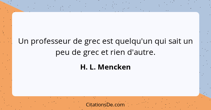 Un professeur de grec est quelqu'un qui sait un peu de grec et rien d'autre.... - H. L. Mencken