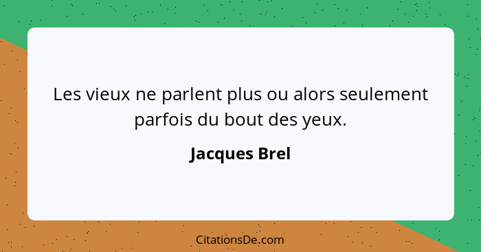 Les vieux ne parlent plus ou alors seulement parfois du bout des yeux.... - Jacques Brel