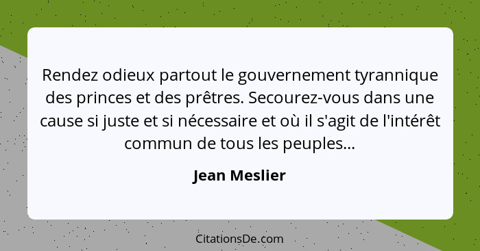 Rendez odieux partout le gouvernement tyrannique des princes et des prêtres. Secourez-vous dans une cause si juste et si nécessaire et... - Jean Meslier