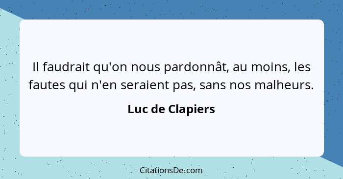 Il faudrait qu'on nous pardonnât, au moins, les fautes qui n'en seraient pas, sans nos malheurs.... - Luc de Clapiers