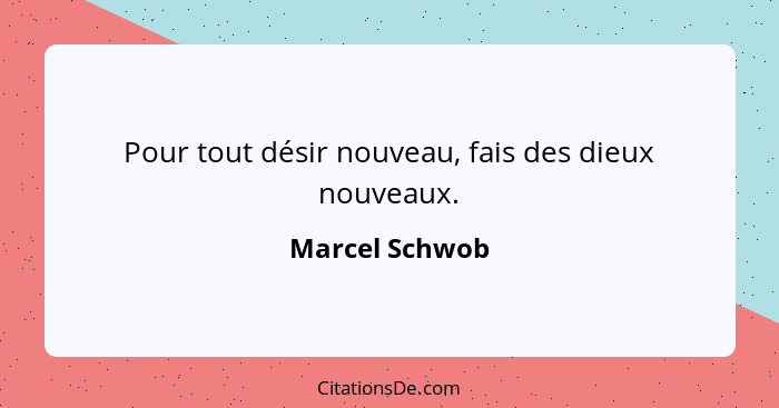 Pour tout désir nouveau, fais des dieux nouveaux.... - Marcel Schwob