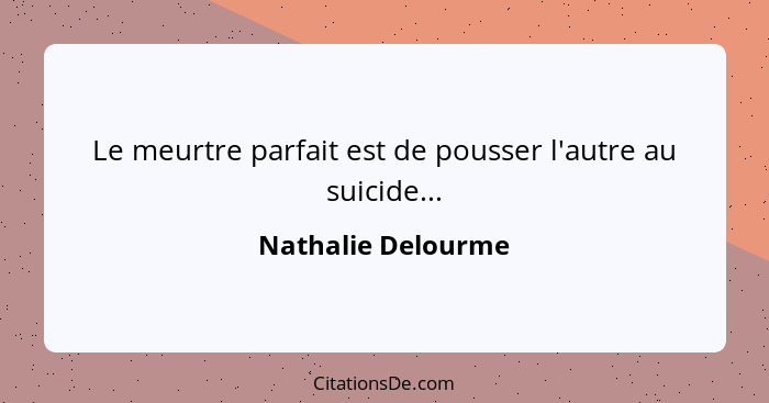 Le meurtre parfait est de pousser l'autre au suicide...... - Nathalie Delourme