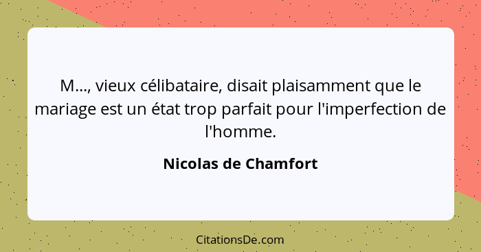 M..., vieux célibataire, disait plaisamment que le mariage est un état trop parfait pour l'imperfection de l'homme.... - Nicolas de Chamfort