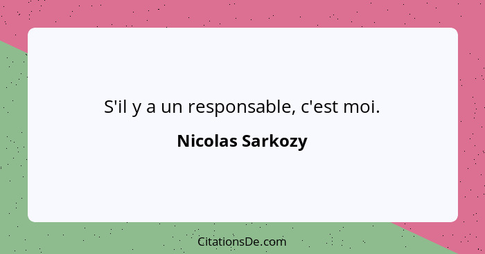 S'il y a un responsable, c'est moi.... - Nicolas Sarkozy