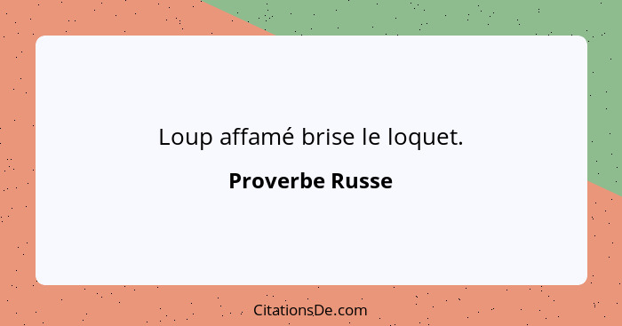 Loup affamé brise le loquet.... - Proverbe Russe