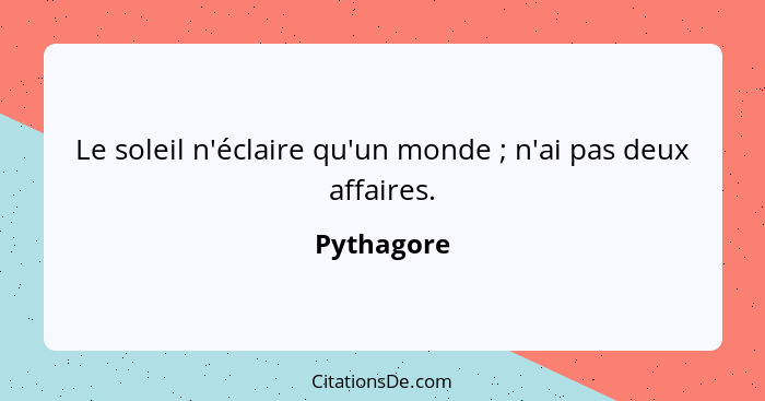 Le soleil n'éclaire qu'un monde ; n'ai pas deux affaires.... - Pythagore