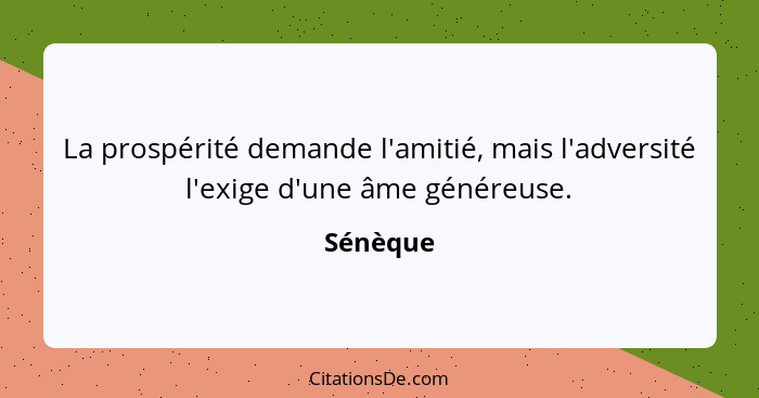 La prospérité demande l'amitié, mais l'adversité l'exige d'une âme généreuse.... - Sénèque