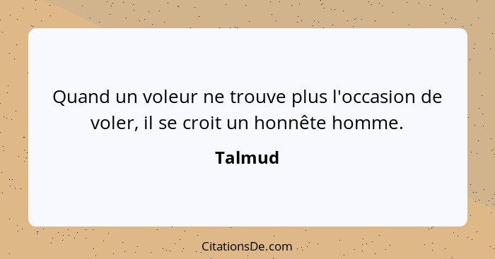 Quand un voleur ne trouve plus l'occasion de voler, il se croit un honnête homme.... - Talmud