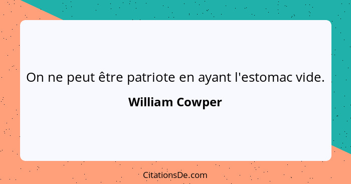 On ne peut être patriote en ayant l'estomac vide.... - William Cowper