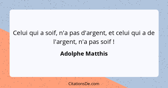 Celui qui a soif, n'a pas d'argent, et celui qui a de l'argent, n'a pas soif !... - Adolphe Matthis