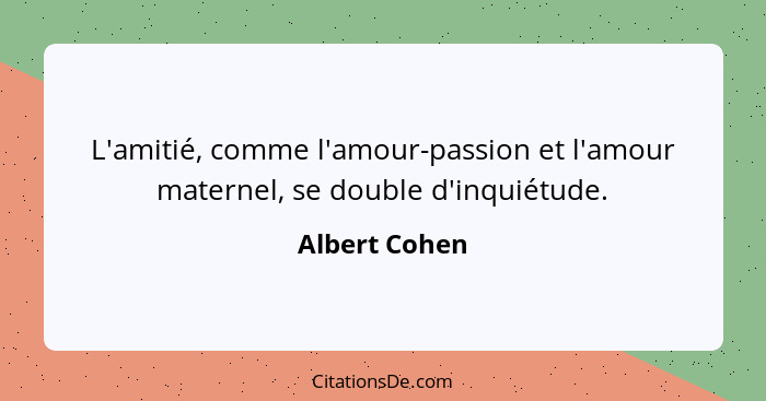 L'amitié, comme l'amour-passion et l'amour maternel, se double d'inquiétude.... - Albert Cohen