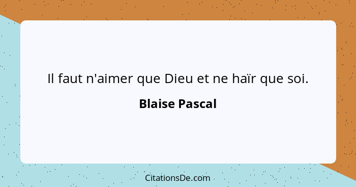 Il faut n'aimer que Dieu et ne haïr que soi.... - Blaise Pascal