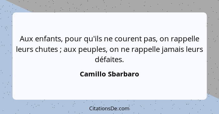 Aux enfants, pour qu'ils ne courent pas, on rappelle leurs chutes ; aux peuples, on ne rappelle jamais leurs défaites.... - Camillo Sbarbaro