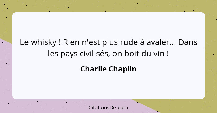 Le whisky ! Rien n'est plus rude à avaler... Dans les pays civilisés, on boit du vin !... - Charlie Chaplin